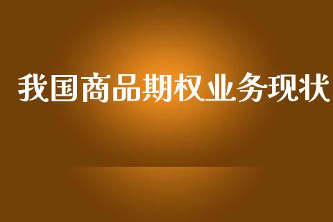 我国商品期权业务现状_https://www.apanben.com_在线喊单_第1张