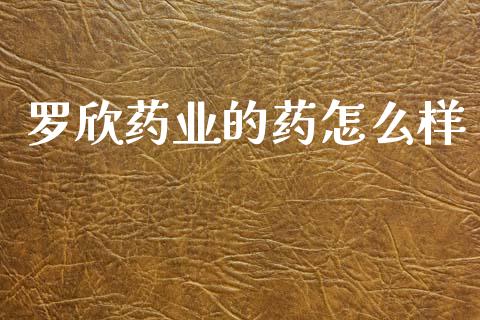 罗欣药业的药怎么样_https://www.apanben.com_股票怎么玩_第1张