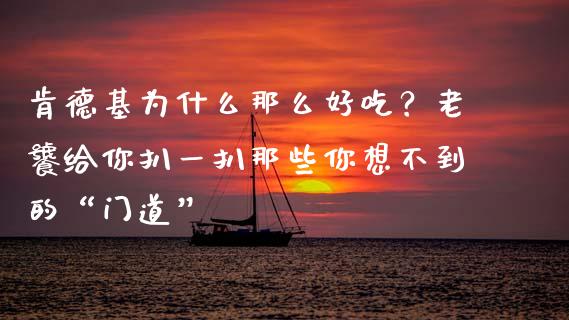 肯德基为什么那么好吃？老饕给你扒一扒那些你想不到的“门道”_https://www.apanben.com_股市分析_第1张