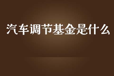汽车调节基金是什么_https://www.apanben.com_期货学院_第1张