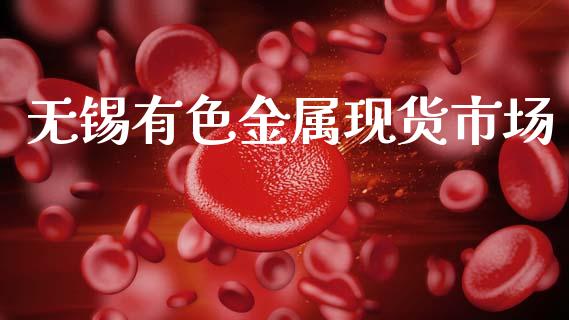 无锡有色金属现货市场_https://www.apanben.com_财经资讯_第1张