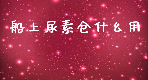 船上尿素仓什么用_https://www.apanben.com_国际期货_第1张