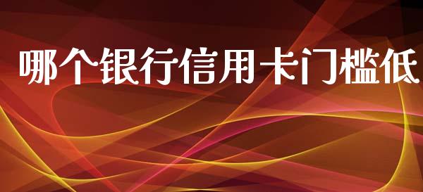 哪个银行信用卡门槛低_https://www.apanben.com_股市指导_第1张