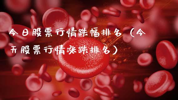 今日股票行情跌幅排名（今天股票行情涨跌排名）_https://www.apanben.com_股市分析_第1张