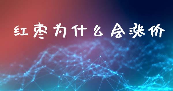 红枣为什么会涨价_https://www.apanben.com_在线喊单_第1张