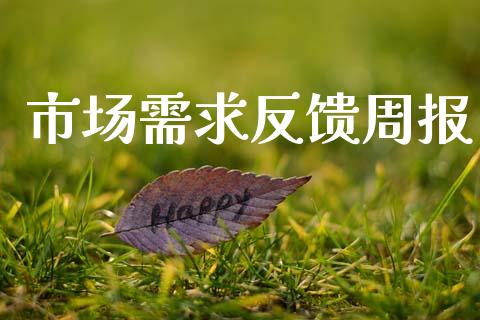 市场需求反馈周报_https://www.apanben.com_财经资讯_第1张