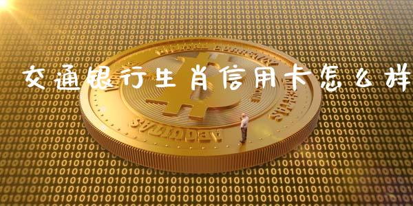 交通银行生肖信用卡怎么样_https://www.apanben.com_股市分析_第1张