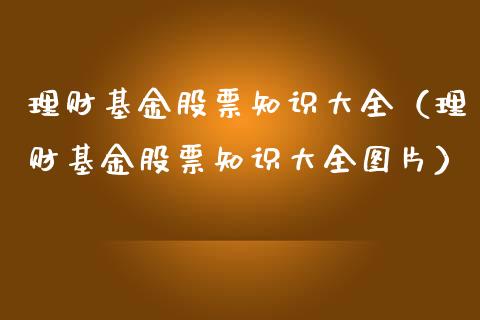 理财基金股票知识大全（理财基金股票知识大全图片）_https://www.apanben.com_财经资讯_第1张