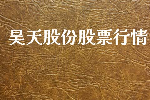 昊天股份股票行情_https://www.apanben.com_股市分析_第1张