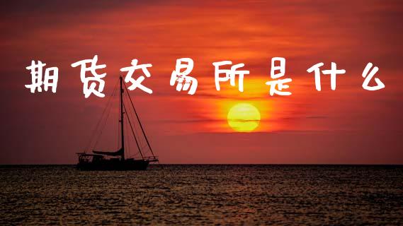 期货交易所是什么_https://www.apanben.com_财经资讯_第1张