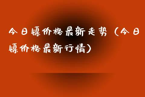 今日镍价格最新走势（今日镍价格最新行情）_https://www.apanben.com_国际期货_第1张