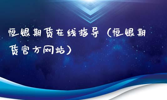 恒银期货在线指导（恒银期货官方网站）_https://www.apanben.com_在线喊单_第1张
