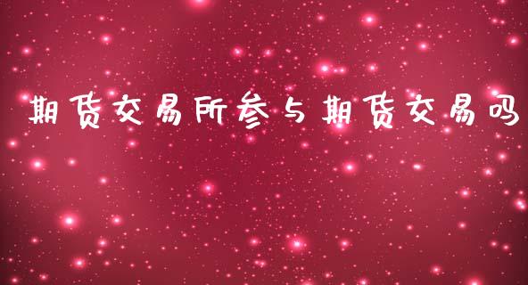 期货交易所参与期货交易吗_https://www.apanben.com_财经资讯_第1张