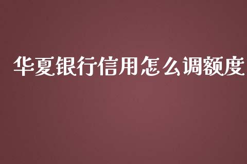 华夏银行信用怎么调额度_https://www.apanben.com_国际期货_第1张