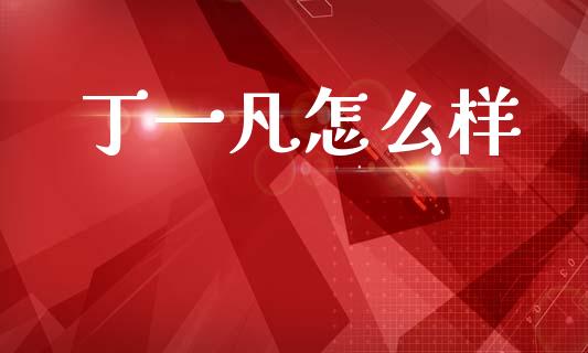 丁一凡怎么样_https://www.apanben.com_股市分析_第1张