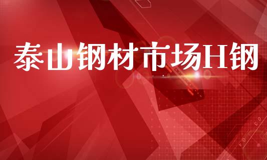 泰山钢材市场H钢_https://www.apanben.com_在线喊单_第1张
