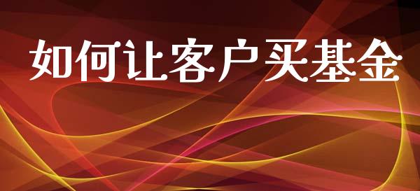 如何让客户买基金_https://www.apanben.com_股市指导_第1张