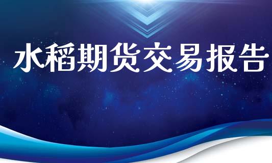 水稻期货交易报告_https://www.apanben.com_在线喊单_第1张