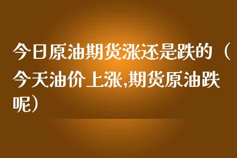 今日原油期货涨还是跌的（今天油价上涨,期货原油跌呢）_https://www.apanben.com_期货学院_第1张