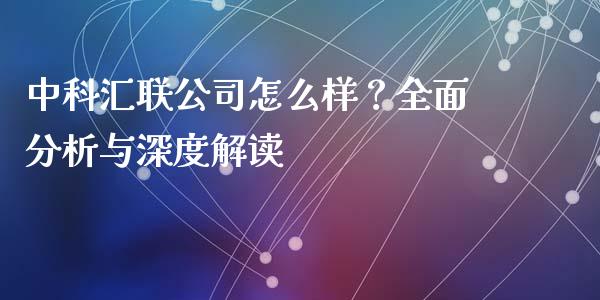 中科汇联公司怎么样？全面分析与深度解读_https://www.apanben.com_股市指导_第1张