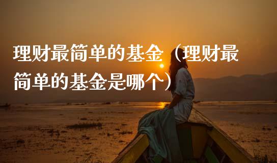 理财最简单的基金（理财最简单的基金是哪个）_https://www.apanben.com_财经资讯_第1张