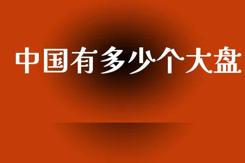 中国有多少个大盘_https://www.apanben.com_国际期货_第1张