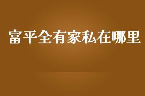 富平全有家私在哪里_https://www.apanben.com_期货学院_第1张