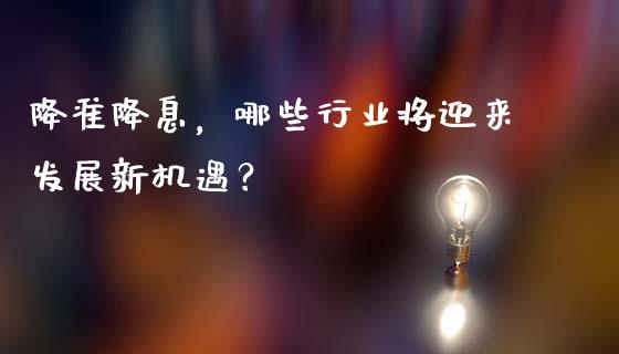 降准降息，哪些行业将迎来发展新机遇？_https://www.apanben.com_国际期货_第1张