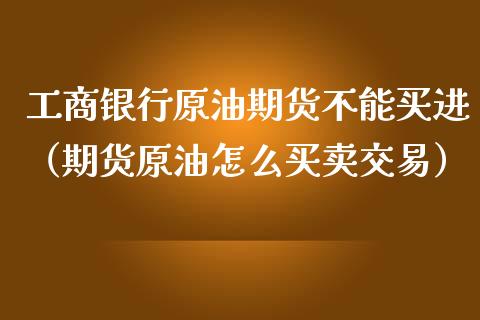 工商银行原油期货不能买进（期货原油怎么买卖交易）_https://www.apanben.com_期货学院_第1张