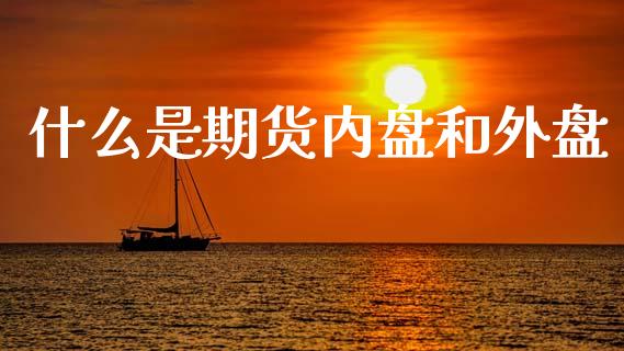 什么是期货内盘和外盘_https://www.apanben.com_在线喊单_第1张