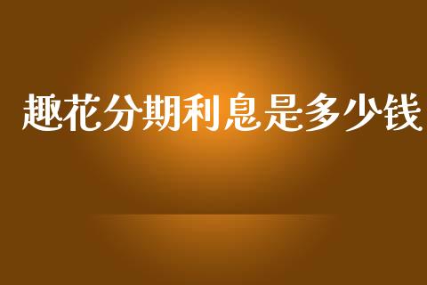趣花分期利息是多少钱_https://www.apanben.com_股票怎么玩_第1张