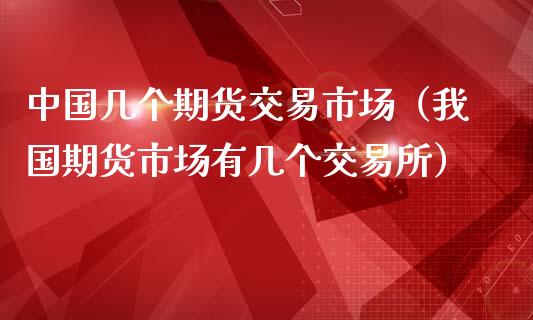 中国几个期货交易市场（我国期货市场有几个交易所）_https://www.apanben.com_期货学院_第1张