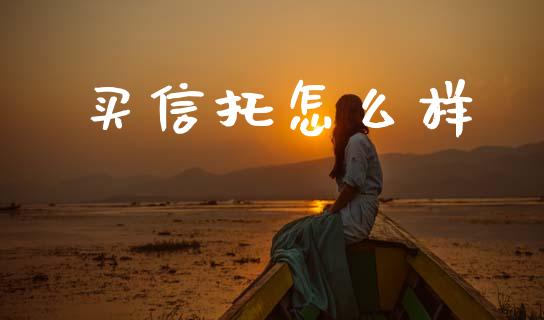买信托怎么样_https://www.apanben.com_国际财经_第1张