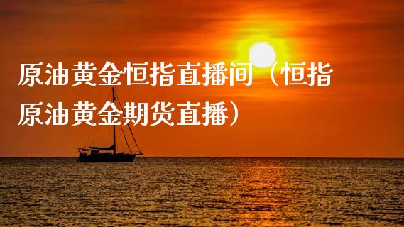 原油黄金恒指直播间（恒指原油黄金期货直播）_https://www.apanben.com_在线喊单_第1张