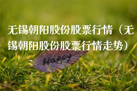 无锡朝阳股份股票行情（无锡朝阳股份股票行情走势）_https://www.apanben.com_股市指导_第1张