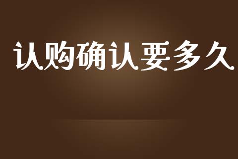 认购确认要多久_https://www.apanben.com_期货学院_第1张
