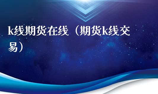 k线期货在线（期货k线交易）_https://www.apanben.com_在线喊单_第1张