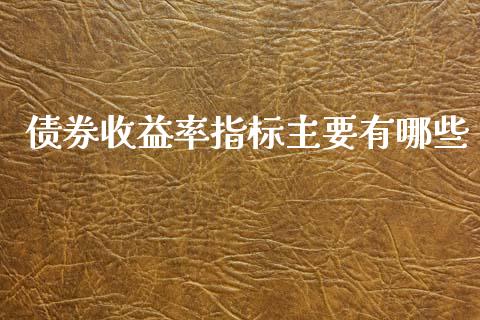 债券收益率指标主要有哪些_https://www.apanben.com_国际期货_第1张