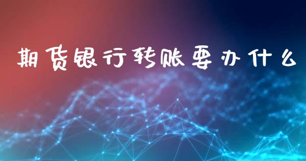 期货银行转账要办什么_https://www.apanben.com_在线喊单_第1张