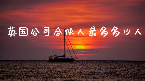 英国公司合伙人最多多少人_https://www.apanben.com_股票怎么玩_第1张