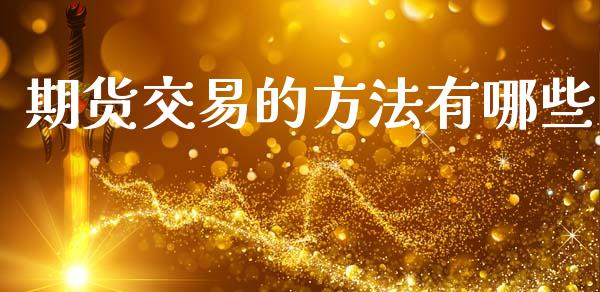 期货交易的方法有哪些_https://www.apanben.com_期货学院_第1张