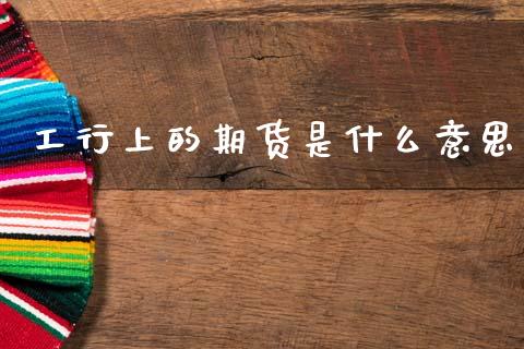 工行上的期货是什么意思_国际财经_第1张_安贝财经网 工行上的期货是什么意思_https://www.apanben.com_国际财经_第1张