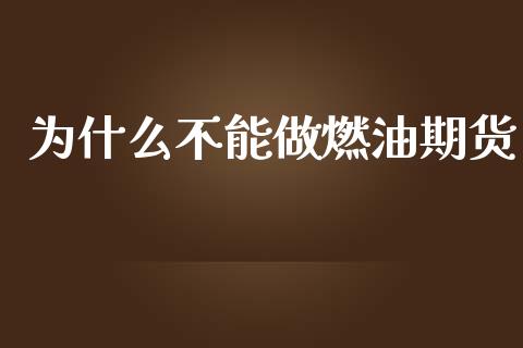 为什么不能做燃油期货_https://www.apanben.com_在线喊单_第1张