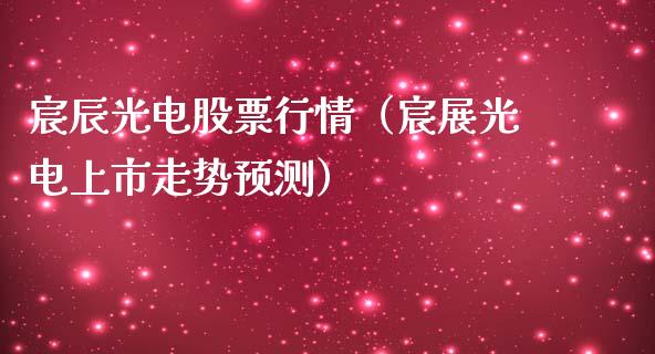 宸辰光电股票行情（宸展光电上市走势预测）_https://www.apanben.com_股票怎么玩_第1张