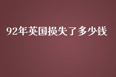92年英国损失了多少钱_https://www.apanben.com_股市分析_第1张