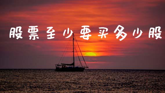 股票至少要买多少股_https://www.apanben.com_期货学院_第1张