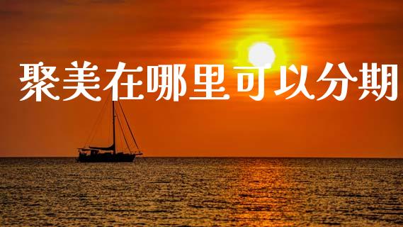 聚美在哪里可以分期_https://www.apanben.com_财经资讯_第1张