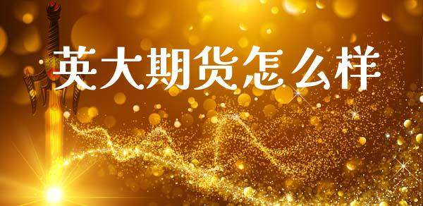 英大期货怎么样_https://www.apanben.com_国际期货_第1张