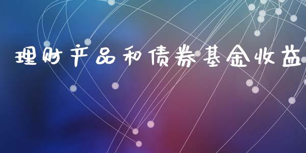理财产品和债券基金收益_https://www.apanben.com_财经资讯_第1张