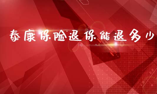 泰康保险退保能退多少_https://www.apanben.com_期货学院_第1张